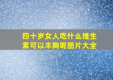 四十岁女人吃什么维生素可以丰胸呢图片大全