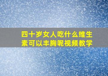 四十岁女人吃什么维生素可以丰胸呢视频教学