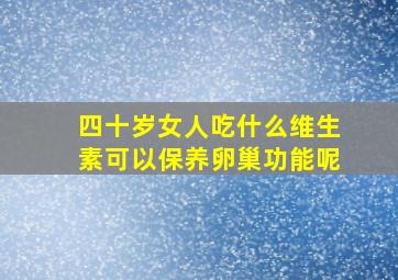 四十岁女人吃什么维生素可以保养卵巢功能呢