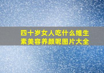 四十岁女人吃什么维生素美容养颜呢图片大全