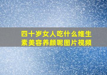 四十岁女人吃什么维生素美容养颜呢图片视频