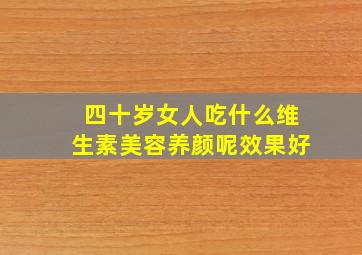 四十岁女人吃什么维生素美容养颜呢效果好