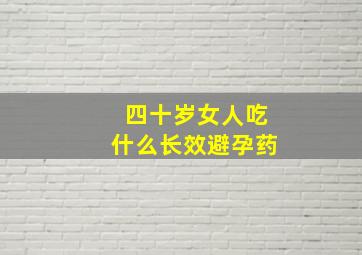 四十岁女人吃什么长效避孕药