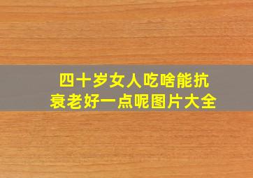 四十岁女人吃啥能抗衰老好一点呢图片大全