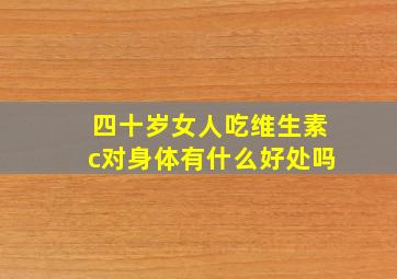 四十岁女人吃维生素c对身体有什么好处吗