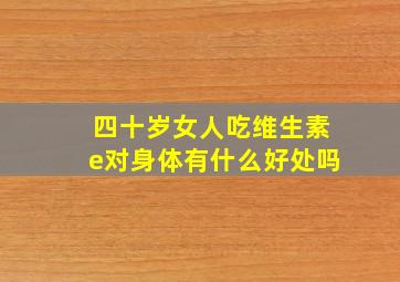 四十岁女人吃维生素e对身体有什么好处吗