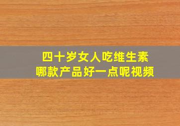 四十岁女人吃维生素哪款产品好一点呢视频