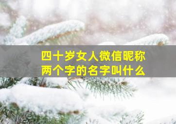 四十岁女人微信昵称两个字的名字叫什么