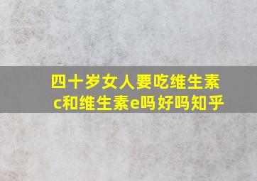 四十岁女人要吃维生素c和维生素e吗好吗知乎