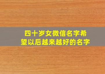 四十岁女微信名字希望以后越来越好的名字