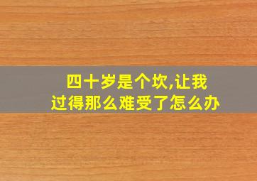 四十岁是个坎,让我过得那么难受了怎么办