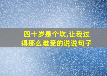 四十岁是个坎,让我过得那么难受的说说句子