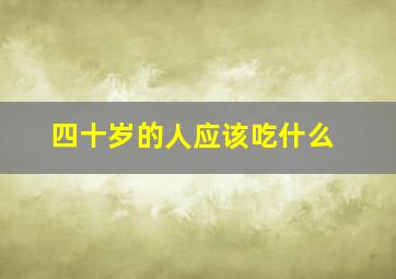 四十岁的人应该吃什么