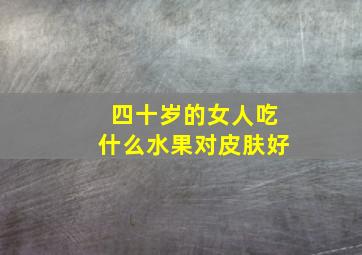 四十岁的女人吃什么水果对皮肤好