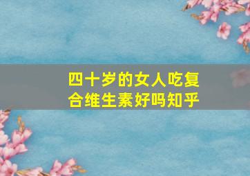 四十岁的女人吃复合维生素好吗知乎