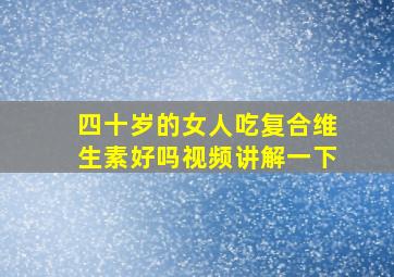 四十岁的女人吃复合维生素好吗视频讲解一下