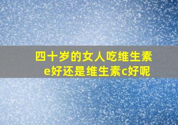 四十岁的女人吃维生素e好还是维生素c好呢