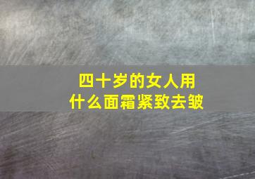 四十岁的女人用什么面霜紧致去皱