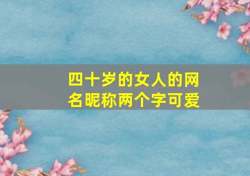 四十岁的女人的网名昵称两个字可爱