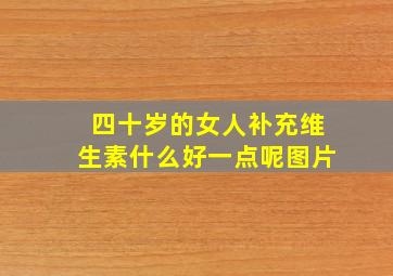 四十岁的女人补充维生素什么好一点呢图片