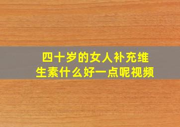 四十岁的女人补充维生素什么好一点呢视频