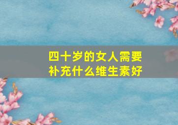 四十岁的女人需要补充什么维生素好