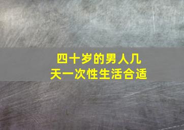 四十岁的男人几天一次性生活合适