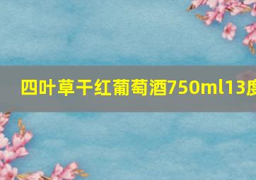 四叶草干红葡萄酒750ml13度