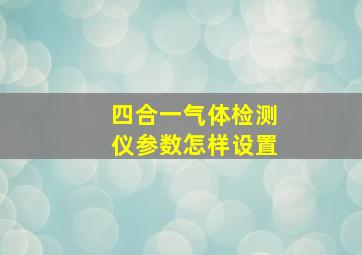 四合一气体检测仪参数怎样设置