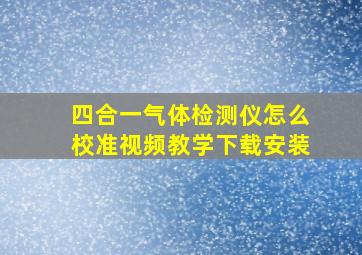 四合一气体检测仪怎么校准视频教学下载安装