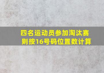 四名运动员参加淘汰赛则按16号码位置数计算