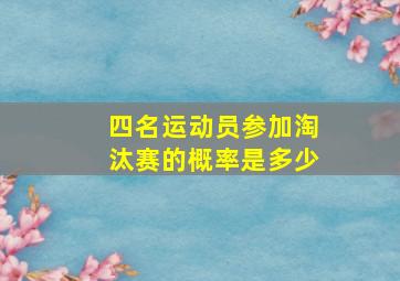 四名运动员参加淘汰赛的概率是多少