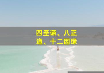 四圣谛、八正道、十二因缘