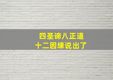 四圣谛八正道十二因缘说出了