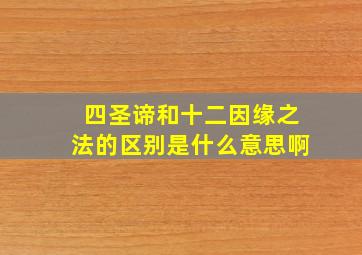 四圣谛和十二因缘之法的区别是什么意思啊