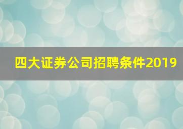 四大证券公司招聘条件2019