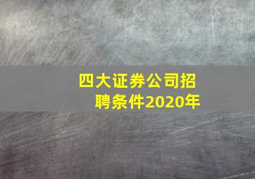 四大证券公司招聘条件2020年