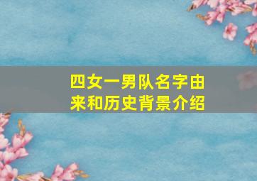 四女一男队名字由来和历史背景介绍