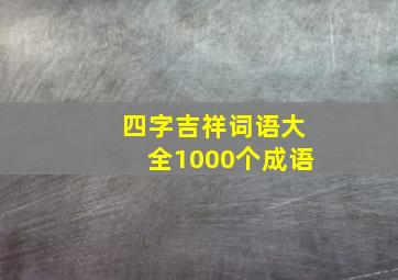 四字吉祥词语大全1000个成语