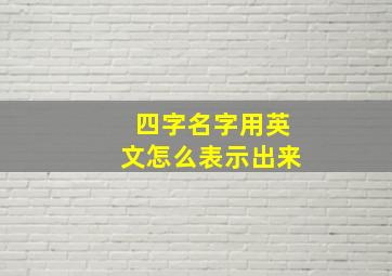 四字名字用英文怎么表示出来