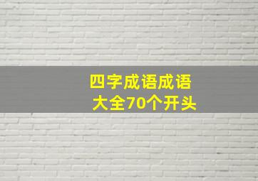 四字成语成语大全70个开头