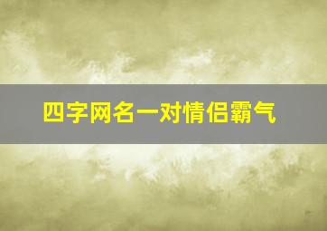 四字网名一对情侣霸气