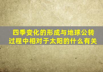 四季变化的形成与地球公转过程中相对于太阳的什么有关