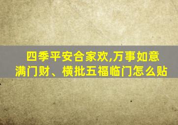 四季平安合家欢,万事如意满门财、横批五福临门怎么贴