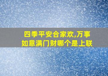 四季平安合家欢,万事如意满门财哪个是上联