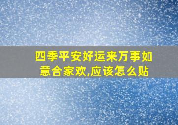 四季平安好运来万事如意合家欢,应该怎么贴