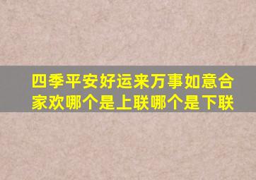 四季平安好运来万事如意合家欢哪个是上联哪个是下联