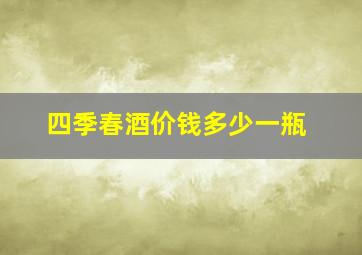 四季春酒价钱多少一瓶