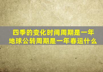 四季的变化时间周期是一年地球公转周期是一年春运什么