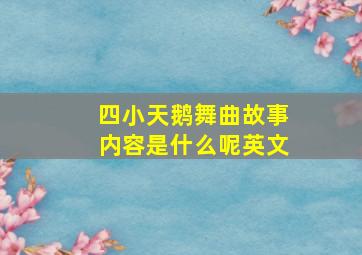 四小天鹅舞曲故事内容是什么呢英文